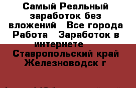 Самый Реальный заработок без вложений - Все города Работа » Заработок в интернете   . Ставропольский край,Железноводск г.